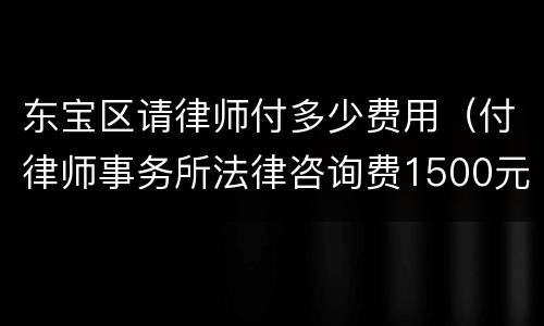 东宝区请律师付多少费用（付律师事务所法律咨询费1500元）