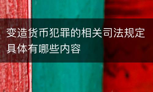 变造货币犯罪的相关司法规定具体有哪些内容