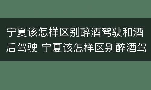 宁夏该怎样区别醉酒驾驶和酒后驾驶 宁夏该怎样区别醉酒驾驶和酒后驾驶呢