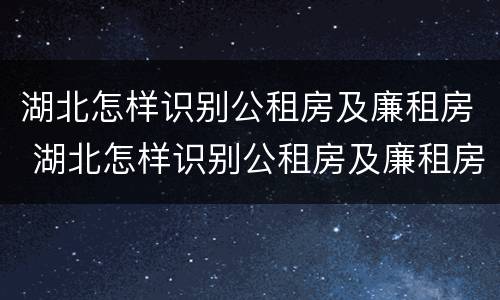 湖北怎样识别公租房及廉租房 湖北怎样识别公租房及廉租房名单