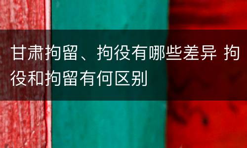 甘肃拘留、拘役有哪些差异 拘役和拘留有何区别