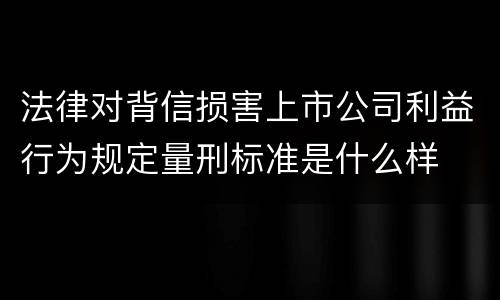 法律对背信损害上市公司利益行为规定量刑标准是什么样