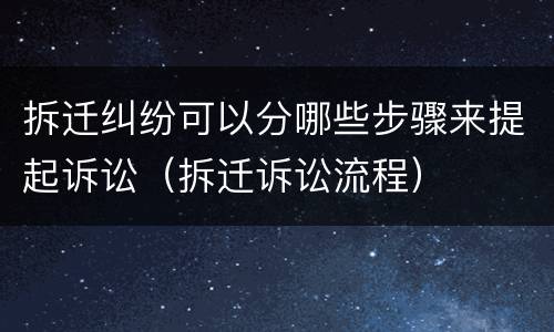 拆迁纠纷可以分哪些步骤来提起诉讼（拆迁诉讼流程）