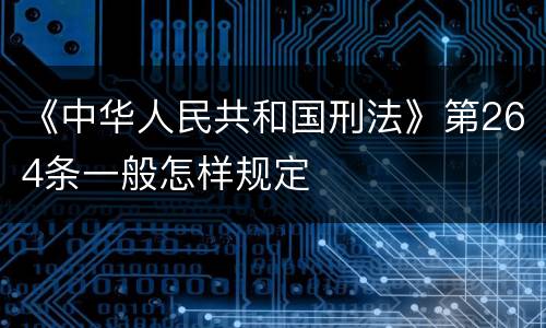 《中华人民共和国刑法》第264条一般怎样规定