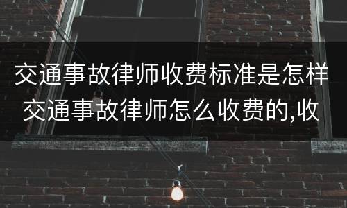 交通事故律师收费标准是怎样 交通事故律师怎么收费的,收费比例