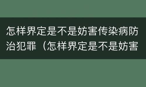 怎样界定是不是妨害传染病防治犯罪（怎样界定是不是妨害传染病防治犯罪罪名）