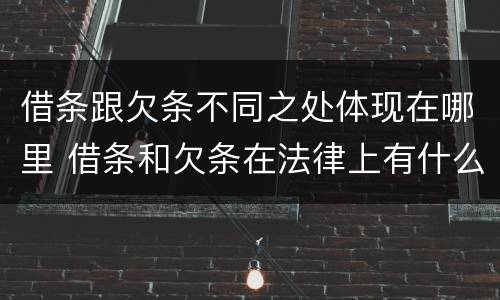 借条跟欠条不同之处体现在哪里 借条和欠条在法律上有什么不一样的地方