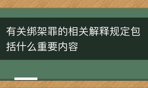 有关绑架罪的相关解释规定包括什么重要内容