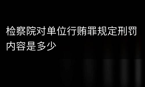 检察院对单位行贿罪规定刑罚内容是多少