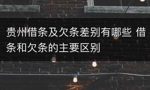 贵州借条及欠条差别有哪些 借条和欠条的主要区别