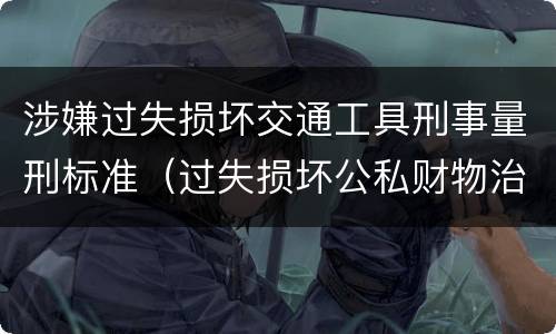 涉嫌过失损坏交通工具刑事量刑标准（过失损坏公私财物治安处罚法规定）