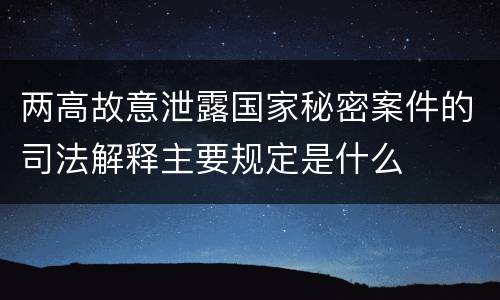 两高故意泄露国家秘密案件的司法解释主要规定是什么