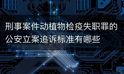 刑事案件动植物检疫失职罪的公安立案追诉标准有哪些