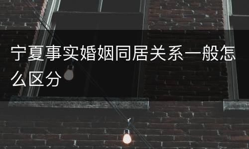 宁夏事实婚姻同居关系一般怎么区分