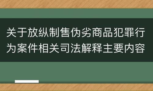 关于放纵制售伪劣商品犯罪行为案件相关司法解释主要内容有哪些