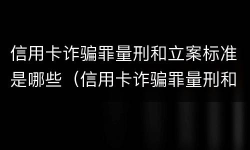 信用卡诈骗罪量刑和立案标准是哪些（信用卡诈骗罪量刑和立案标准是哪些规定）