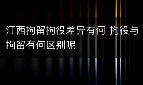 江西拘留拘役差异有何 拘役与拘留有何区别呢