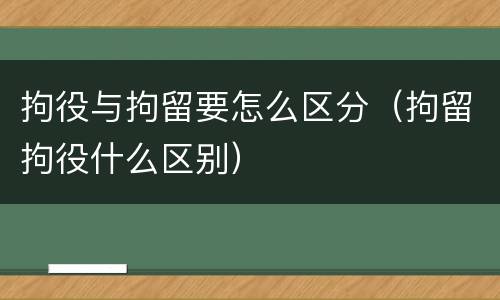 拘役与拘留要怎么区分（拘留拘役什么区别）