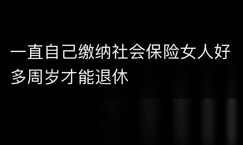 一直自己缴纳社会保险女人好多周岁才能退休