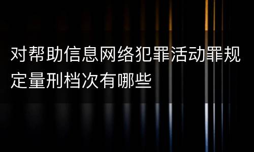 对帮助信息网络犯罪活动罪规定量刑档次有哪些