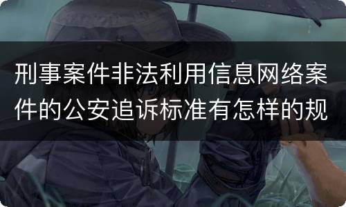 刑事案件非法利用信息网络案件的公安追诉标准有怎样的规定