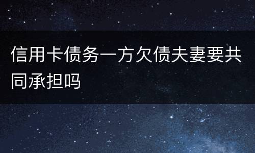 信用卡债务一方欠债夫妻要共同承担吗