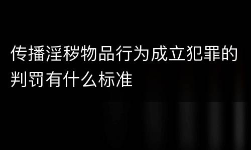 传播淫秽物品行为成立犯罪的判罚有什么标准