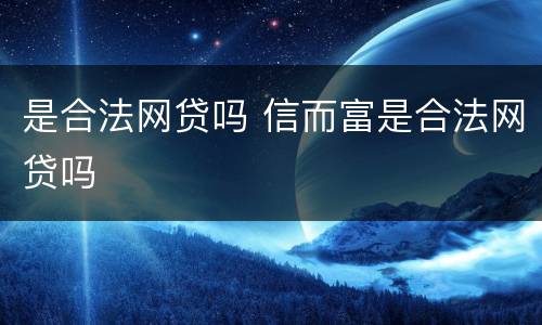 是合法网贷吗 信而富是合法网贷吗
