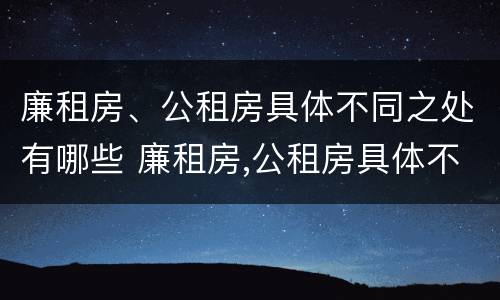 廉租房、公租房具体不同之处有哪些 廉租房,公租房具体不同之处有哪些特点
