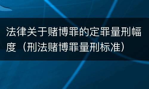 法律关于赌博罪的定罪量刑幅度（刑法赌博罪量刑标准）