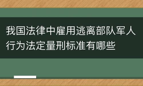 我国法律中雇用逃离部队军人行为法定量刑标准有哪些