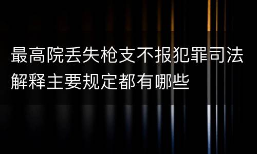 最高院丢失枪支不报犯罪司法解释主要规定都有哪些