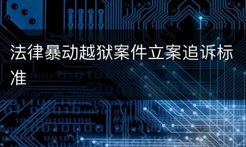 法律暴动越狱案件立案追诉标准