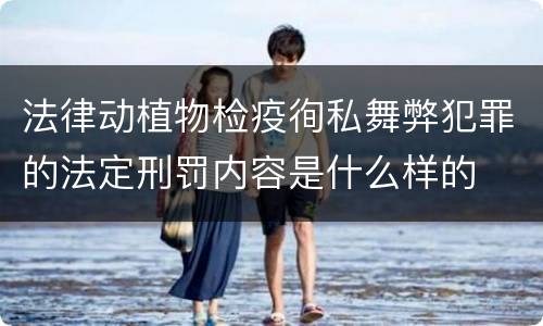 法律动植物检疫徇私舞弊犯罪的法定刑罚内容是什么样的