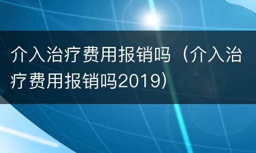 介入治疗费用报销吗（介入治疗费用报销吗2019）
