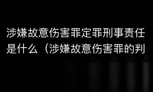 涉嫌故意伤害罪定罪刑事责任是什么（涉嫌故意伤害罪的判刑）