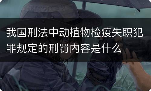 我国刑法中动植物检疫失职犯罪规定的刑罚内容是什么