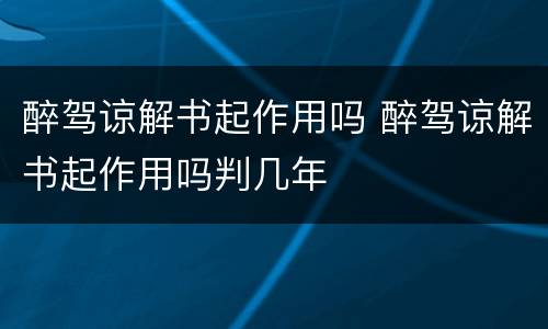 醉驾谅解书起作用吗 醉驾谅解书起作用吗判几年