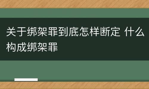 关于绑架罪到底怎样断定 什么构成绑架罪