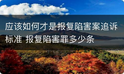应该如何才是报复陷害案追诉标准 报复陷害罪多少条