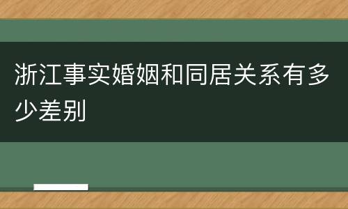 浙江事实婚姻和同居关系有多少差别