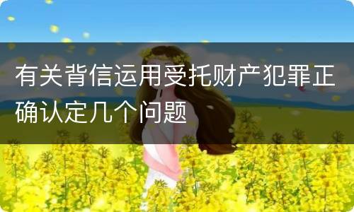 有关背信运用受托财产犯罪正确认定几个问题