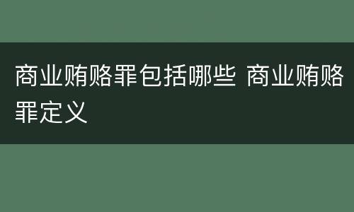 商业贿赂罪包括哪些 商业贿赂罪定义