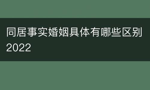 同居事实婚姻具体有哪些区别2022