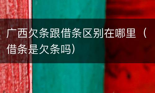 广西欠条跟借条区别在哪里（借条是欠条吗）