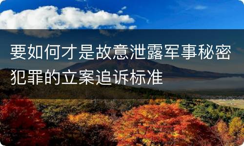 要如何才是故意泄露军事秘密犯罪的立案追诉标准
