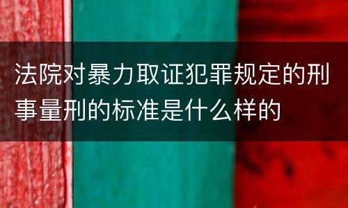法院对暴力取证犯罪规定的刑事量刑的标准是什么样的