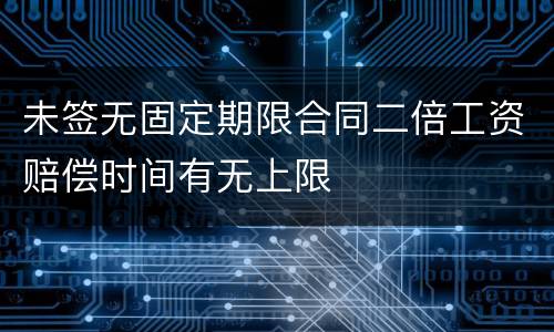 未签无固定期限合同二倍工资赔偿时间有无上限