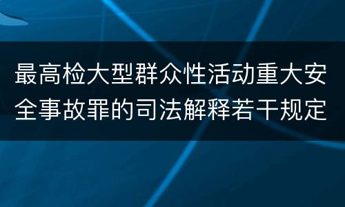 最高检大型群众性活动重大安全事故罪的司法解释若干规定