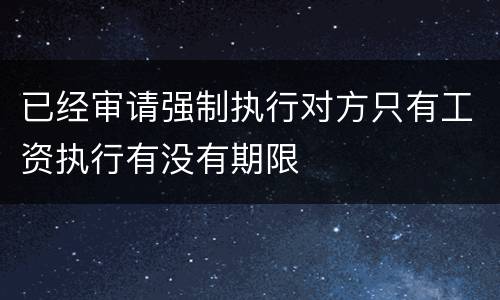 已经审请强制执行对方只有工资执行有没有期限
